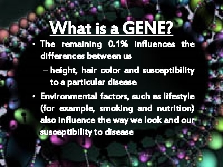 What is a GENE? • The remaining 0. 1% influences the differences between us