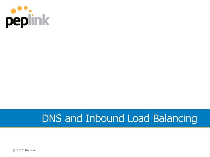 DNS and Inbound Load Balancing © 2012 Peplink 