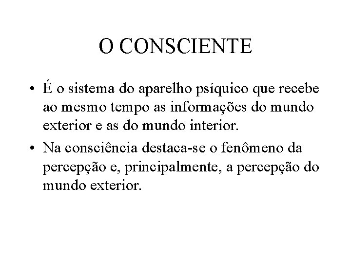 O CONSCIENTE • É o sistema do aparelho psíquico que recebe ao mesmo tempo