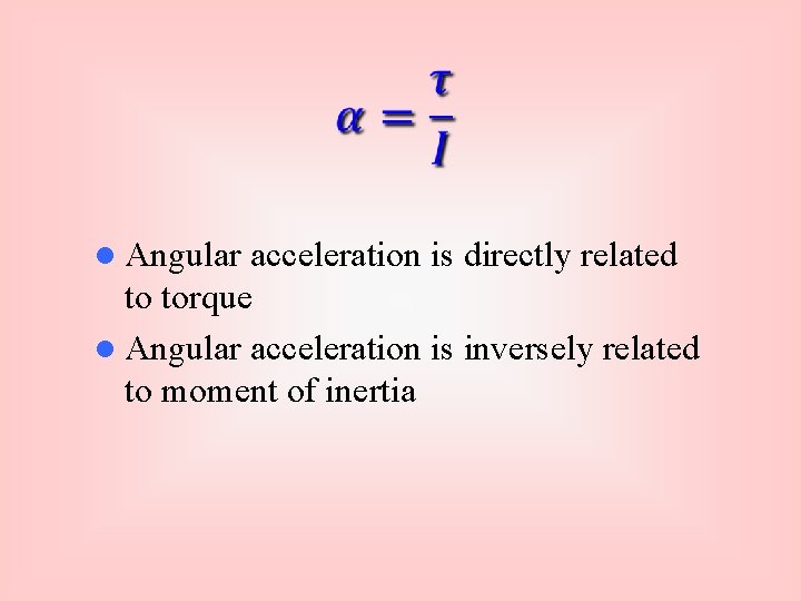  l Angular acceleration is directly related to torque l Angular acceleration is inversely