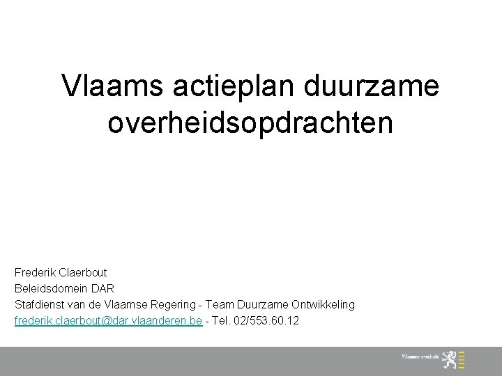 Vlaams actieplan duurzame overheidsopdrachten Frederik Claerbout Beleidsdomein DAR Stafdienst van de Vlaamse Regering -