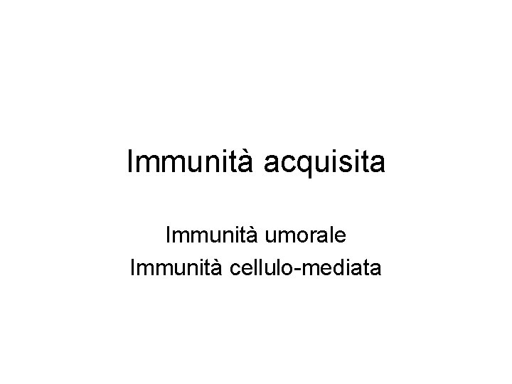 Immunità acquisita Immunità umorale Immunità cellulo-mediata Immunità acquisita Immunità umorale Immunità cellulo-mediata