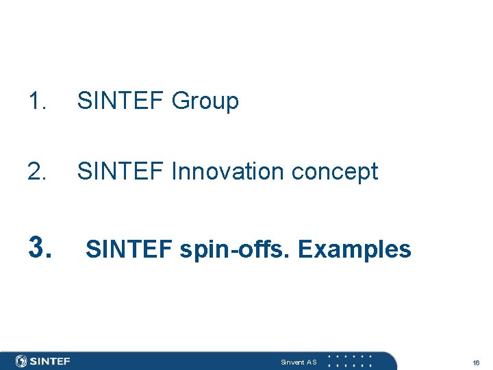 1. SINTEF Group 2. SINTEF Innovation concept 3. SINTEF spin-offs. Examples Sinvent AS 16