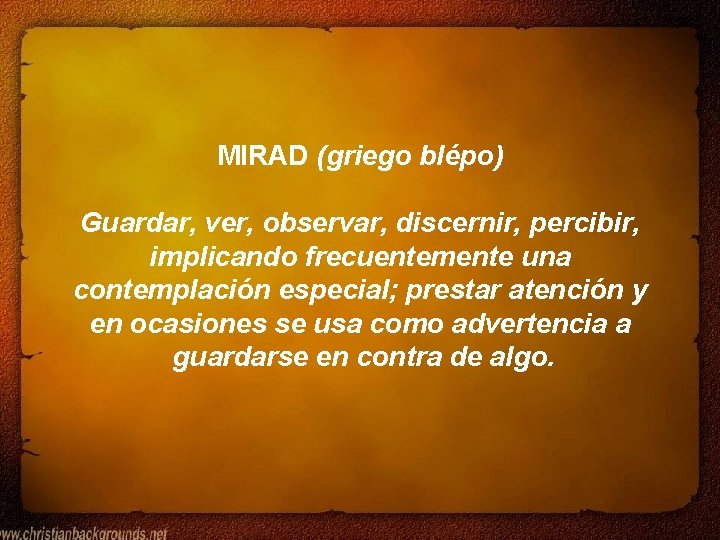 MIRAD (griego blépo) Guardar, ver, observar, discernir, percibir, implicando frecuentemente una contemplación especial; prestar