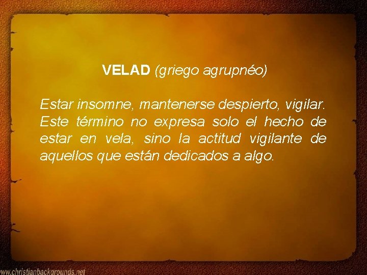 VELAD (griego agrupnéo) Estar insomne, mantenerse despierto, vigilar. Este término no expresa solo el