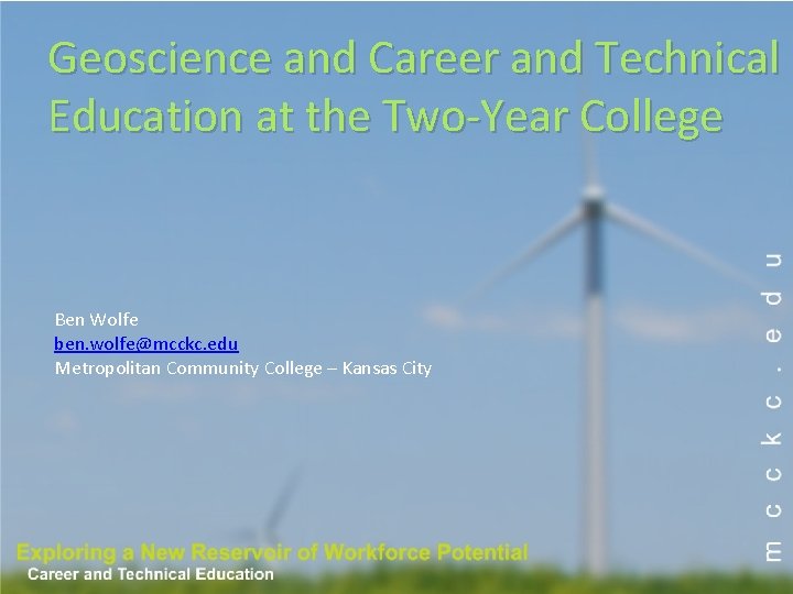 Geoscience and Career and Technical Education at the Two-Year College Ben Wolfe ben. wolfe@mcckc. Geoscience and Career and Technical Education at the Two-Year College Ben Wolfe ben. wolfe@mcckc.