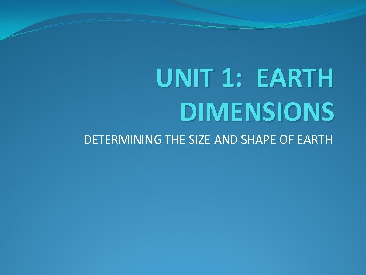 UNIT 1: EARTH DIMENSIONS DETERMINING THE SIZE AND SHAPE OF EARTH 