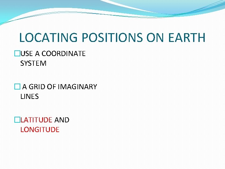LOCATING POSITIONS ON EARTH �USE A COORDINATE SYSTEM � A GRID OF IMAGINARY LINES