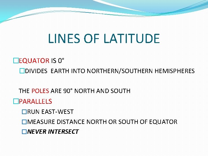 LINES OF LATITUDE �EQUATOR IS 0° �DIVIDES EARTH INTO NORTHERN/SOUTHERN HEMISPHERES THE POLES ARE