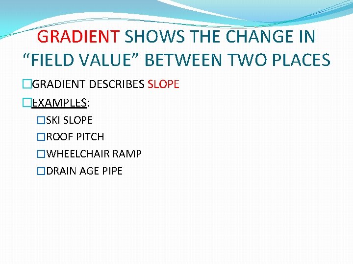 GRADIENT SHOWS THE CHANGE IN “FIELD VALUE” BETWEEN TWO PLACES �GRADIENT DESCRIBES SLOPE �EXAMPLES: