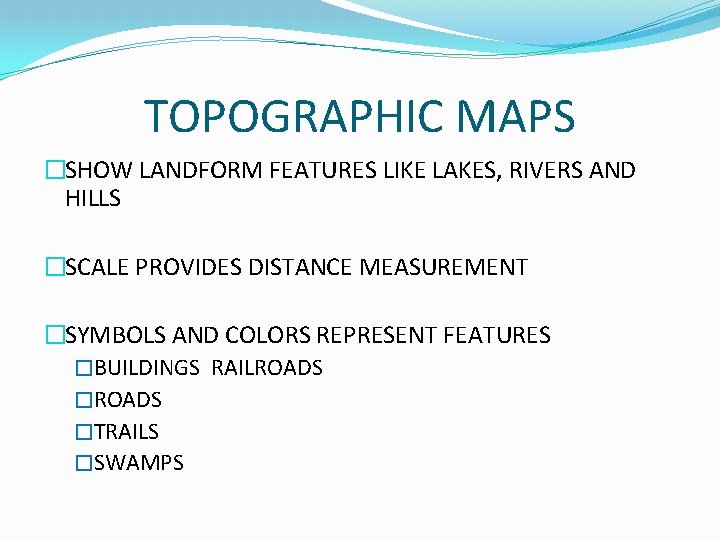 TOPOGRAPHIC MAPS �SHOW LANDFORM FEATURES LIKE LAKES, RIVERS AND HILLS �SCALE PROVIDES DISTANCE MEASUREMENT