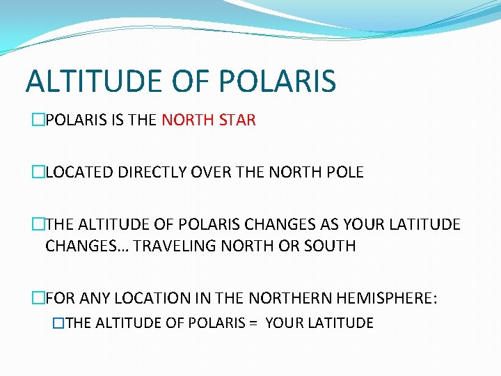 ALTITUDE OF POLARIS �POLARIS IS THE NORTH STAR �LOCATED DIRECTLY OVER THE NORTH POLE