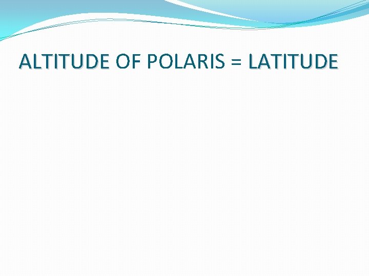 ALTITUDE OF POLARIS = LATITUDE 