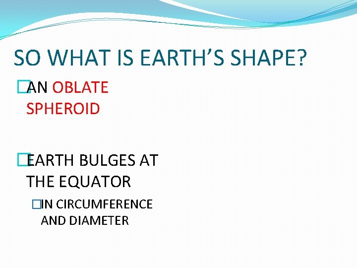 SO WHAT IS EARTH’S SHAPE? �AN OBLATE SPHEROID �EARTH BULGES AT THE EQUATOR �IN