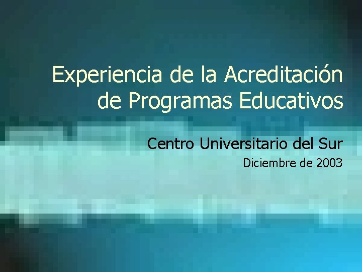 Experiencia de la Acreditación de Programas Educativos Centro Universitario del Sur Diciembre de 2003