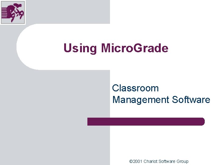 Using Micro. Grade Classroom Management Software © 2001 Chariot Software Group Using Micro. Grade Classroom Management Software © 2001 Chariot Software Group