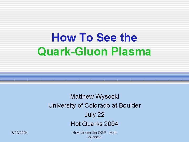 How To See the Quark-Gluon Plasma Matthew Wysocki University of Colorado at Boulder July