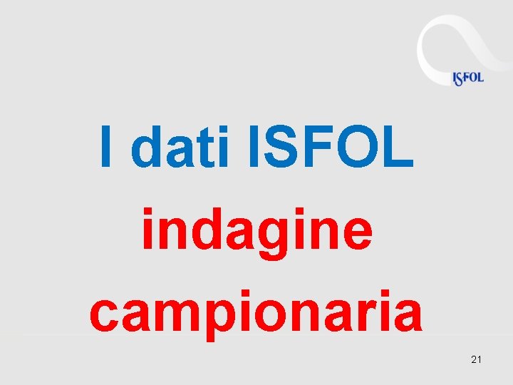 I dati ISFOL indagine campionaria 21 I dati ISFOL indagine campionaria 21