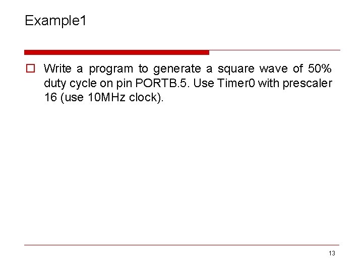 Example 1 o Write a program to generate a square wave of 50% duty