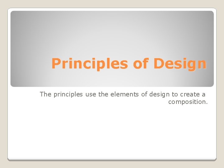 Principles of Design The principles use the elements of design to create a composition.