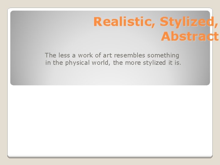 Realistic, Stylized, Abstract The less a work of art resembles something in the physical