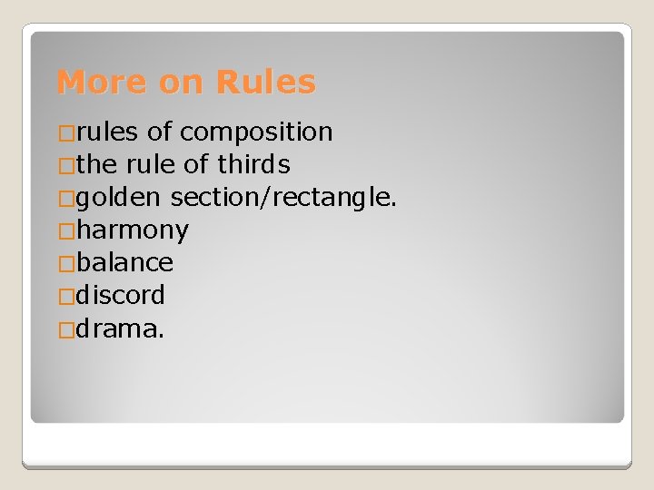 More on Rules �rules of composition �the rule of thirds �golden section/rectangle. �harmony �balance