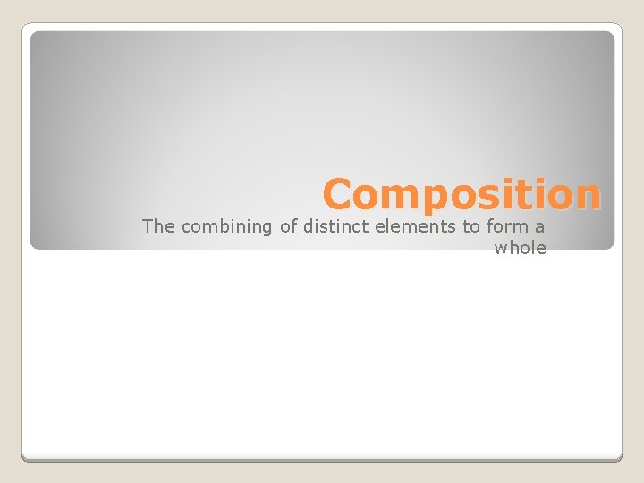 Composition The combining of distinct elements to form a whole 