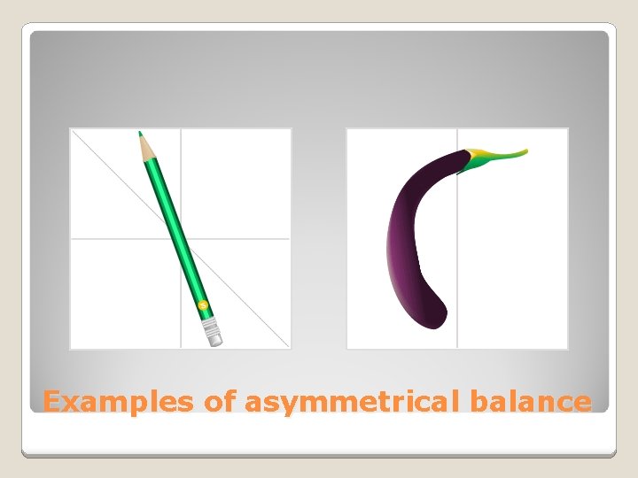 Examples of asymmetrical balance 