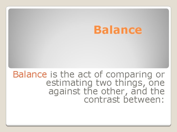 Balance is the act of comparing or estimating two things, one against the other,