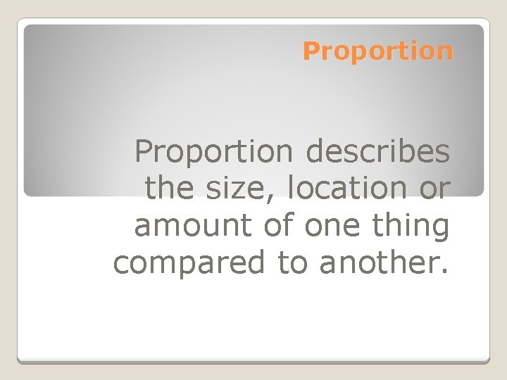 Proportion describes the size, location or amount of one thing compared to another. 