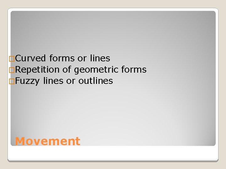 �Curved forms or lines �Repetition of geometric forms �Fuzzy lines or outlines Movement 