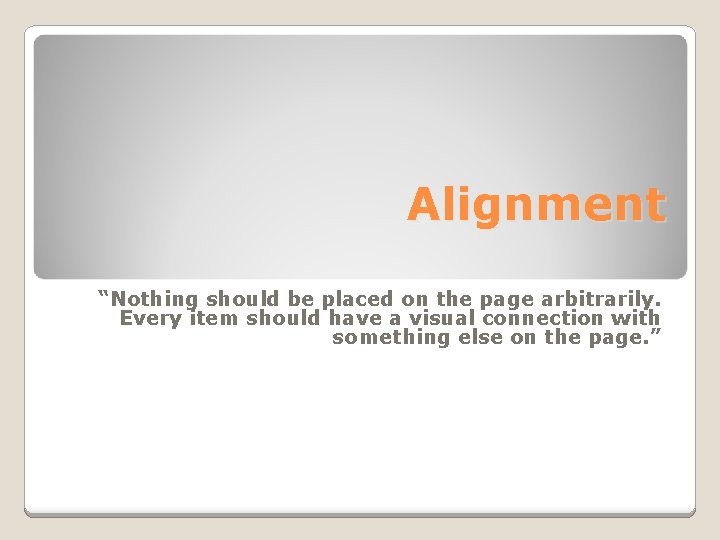 Alignment “Nothing should be placed on the page arbitrarily. Every item should have a