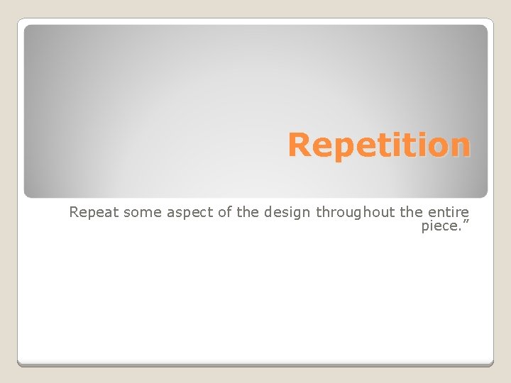 Repetition Repeat some aspect of the design throughout the entire piece. ” 