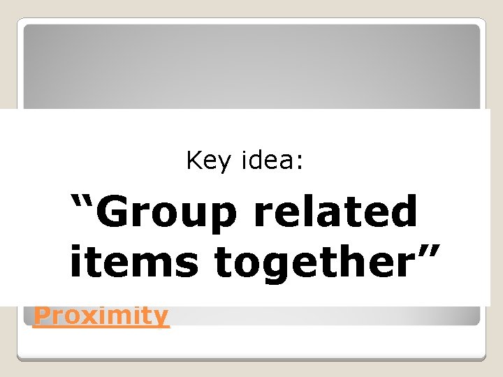 Key idea: “Group related items together” Proximity 