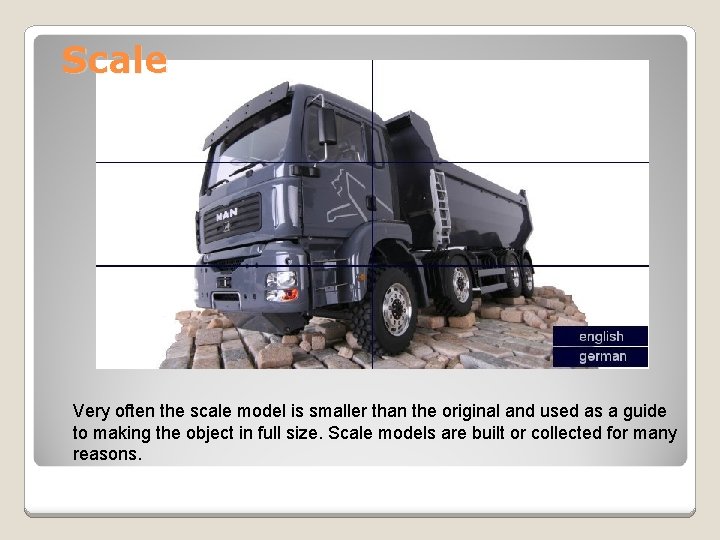 Scale Very often the scale model is smaller than the original and used as