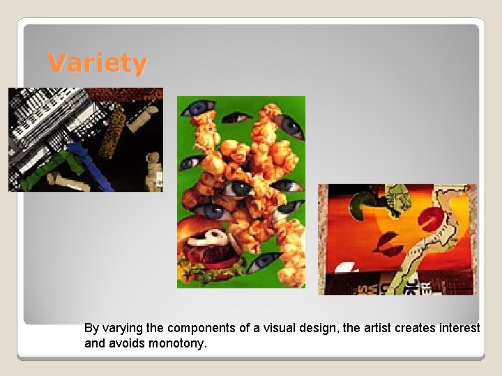 Variety By varying the components of a visual design, the artist creates interest and