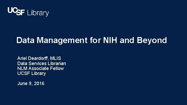 Data Management for NIH and Beyond Ariel Deardorff, MLIS Data Services Librarian NLM Associate