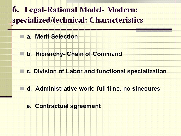 6. Legal-Rational Model- Modern: specialized/technical: Characteristics n a. Merit Selection n b. Hierarchy- Chain