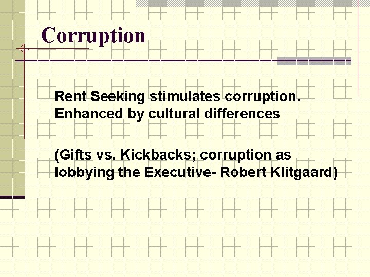 Corruption Rent Seeking stimulates corruption. Enhanced by cultural differences (Gifts vs. Kickbacks; corruption as