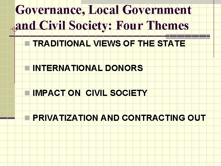 Governance, Local Government and Civil Society: Four Themes n TRADITIONAL VIEWS OF THE STATE