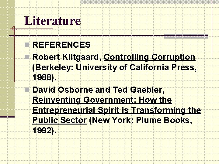 Literature n REFERENCES n Robert Klitgaard, Controlling Corruption (Berkeley: University of California Press, 1988).