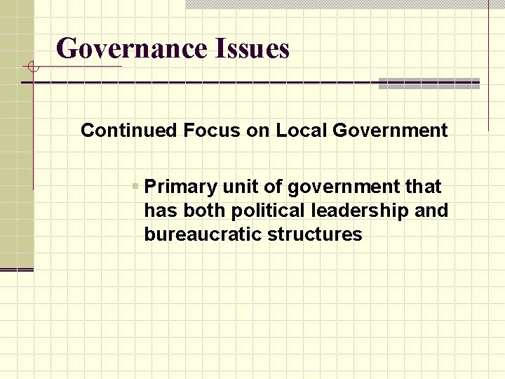 Governance Issues Continued Focus on Local Government § Primary unit of government that has