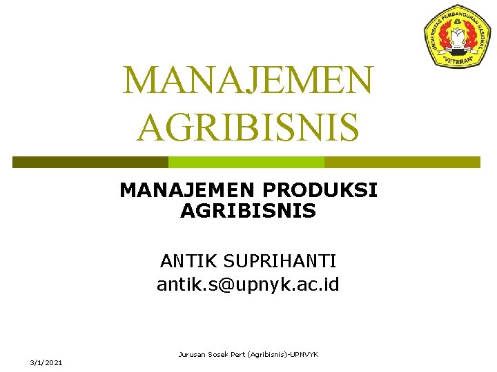 MANAJEMEN AGRIBISNIS MANAJEMEN PRODUKSI AGRIBISNIS ANTIK SUPRIHANTI antik. s@upnyk. ac. id 3/1/2021 Jurusan Sosek
