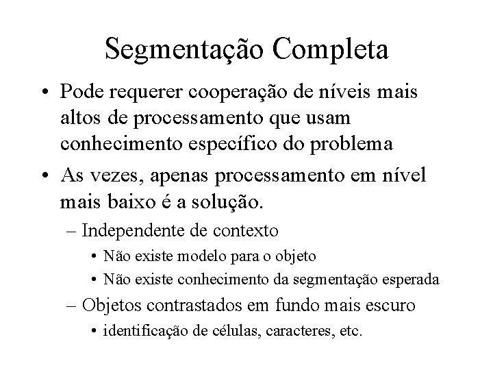 Segmentação Completa • Pode requerer cooperação de níveis mais altos de processamento que usam