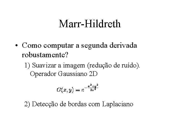 Marr-Hildreth • Como computar a segunda derivada robustamente? 1) Suavizar a imagem (redução de
