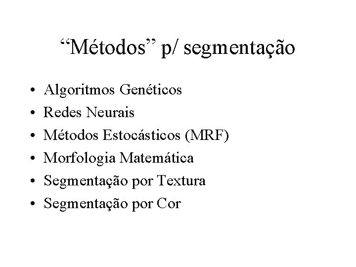 “Métodos” p/ segmentação • • • Algoritmos Genéticos Redes Neurais Métodos Estocásticos (MRF) Morfologia