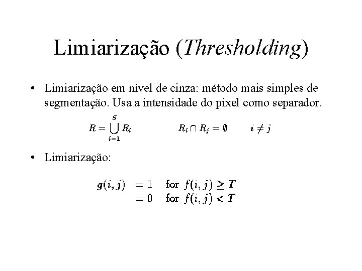 Limiarização (Thresholding) • Limiarização em nível de cinza: método mais simples de segmentação. Usa