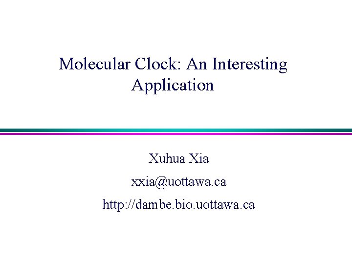 Molecular Clock: An Interesting Application Xuhua Xia xxia@uottawa. ca http: //dambe. bio. uottawa. ca