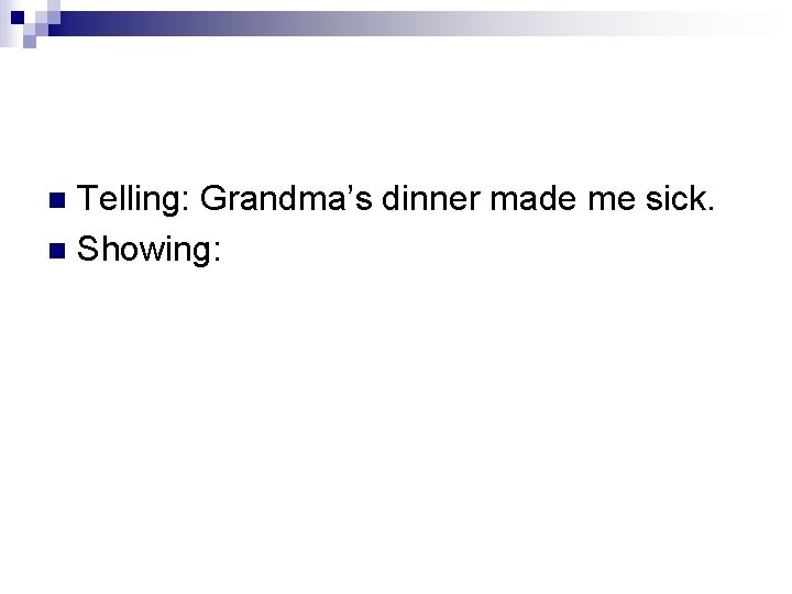 Telling: Grandma’s dinner made me sick. n Showing: n Telling: Grandma’s dinner made me sick. n Showing: n