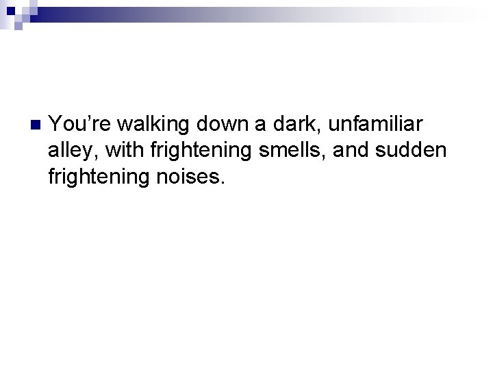 n You’re walking down a dark, unfamiliar alley, with frightening smells, and sudden frightening n You’re walking down a dark, unfamiliar alley, with frightening smells, and sudden frightening